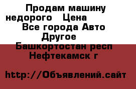 Продам машину недорого › Цена ­ 180 000 - Все города Авто » Другое   . Башкортостан респ.,Нефтекамск г.